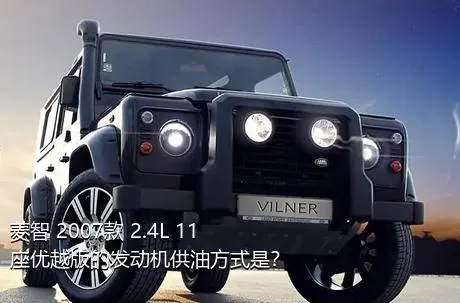 菱智 2007款 2.4L 11座优越版的发动机供油方式是？
