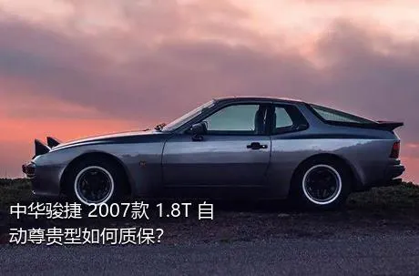中华骏捷 2007款 1.8T 自动尊贵型如何质保？