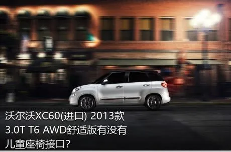 沃尔沃XC60(进口) 2013款 3.0T T6 AWD舒适版有没有儿童座椅接口？
