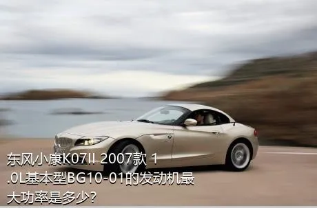东风小康K07II 2007款 1.0L基本型BG10-01的发动机最大功率是多少？