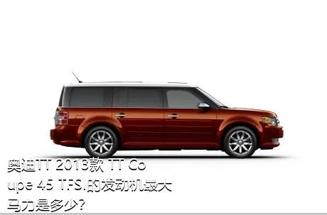 奥迪TT 2013款 TT Coupe 45 TFSI的发动机最大马力是多少？