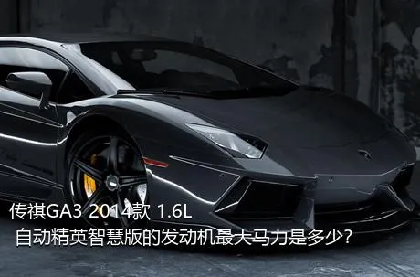 传祺GA3 2014款 1.6L 自动精英智慧版的发动机最大马力是多少？