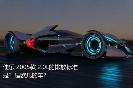 佳乐 2005款 2.0L的排放标准是？是欧几的车？