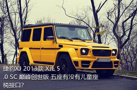 捷豹XJ 2013款 XJL 5.0 SC 巅峰创世版 五座有没有儿童座椅接口？