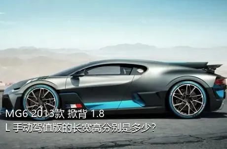 MG6 2013款 掀背 1.8L 手动驾值版的长宽高分别是多少？
