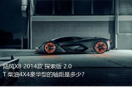 陆风X8 2014款 探索版 2.0T 柴油4X4豪华型的轴距是多少？