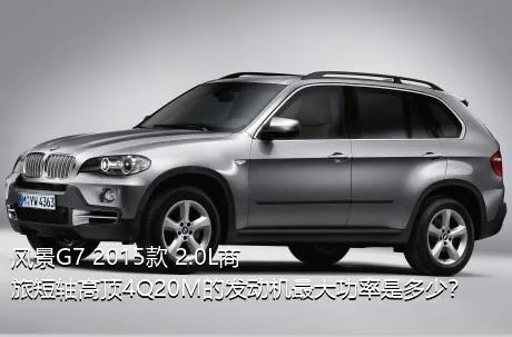 风景G7 2015款 2.0L商旅短轴高顶4Q20M的发动机最大功率是多少？