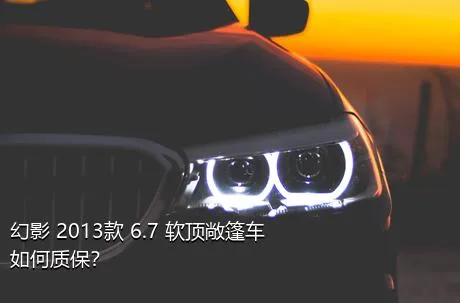 幻影 2013款 6.7 软顶敞篷车如何质保？