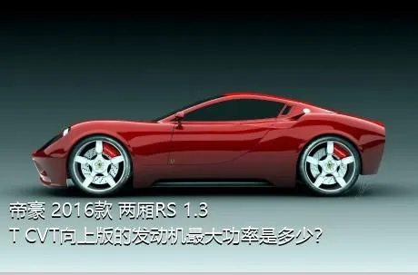帝豪 2016款 两厢RS 1.3T CVT向上版的发动机最大功率是多少？