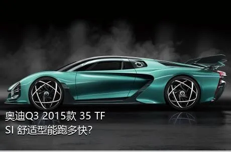奥迪Q3 2015款 35 TFSI 舒适型能跑多快？