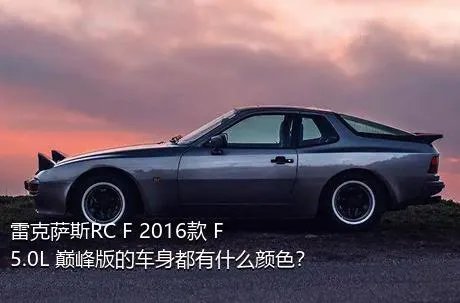 雷克萨斯RC F 2016款 F 5.0L 巅峰版的车身都有什么颜色？