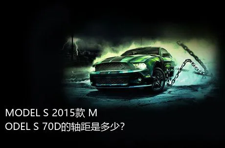MODEL S 2015款 MODEL S 70D的轴距是多少？