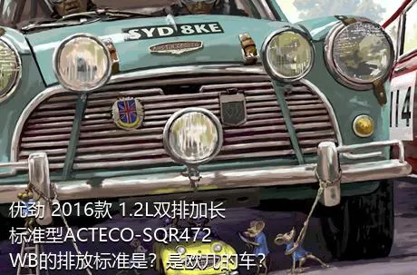 优劲 2016款 1.2L双排加长 标准型ACTECO-SQR472WB的排放标准是？是欧几的车？