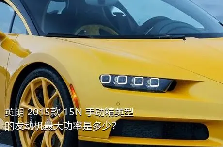 英朗 2015款 15N 手动精英型的发动机最大功率是多少？