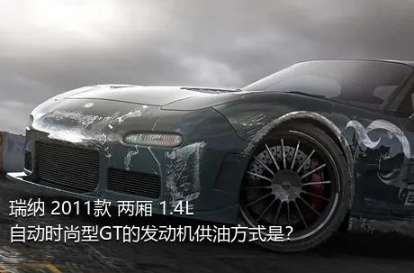 瑞纳 2011款 两厢 1.4L 自动时尚型GT的发动机供油方式是？