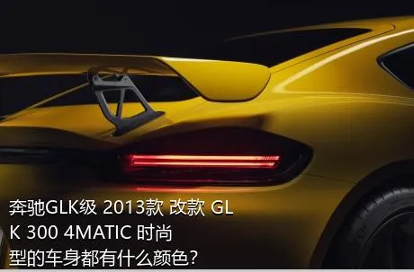 奔驰GLK级 2013款 改款 GLK 300 4MATIC 时尚型的车身都有什么颜色？