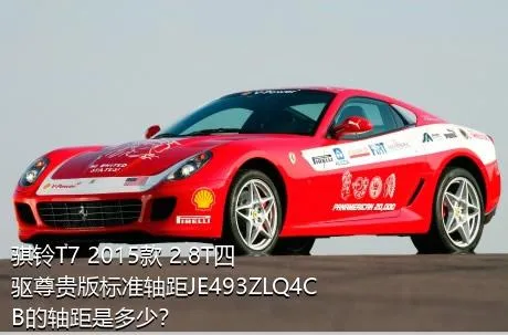 骐铃T7 2015款 2.8T四驱尊贵版标准轴距JE493ZLQ4CB的轴距是多少？