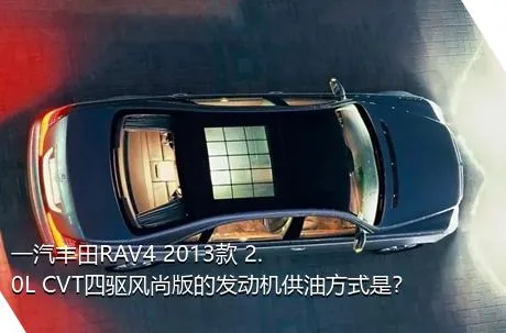 一汽丰田RAV4 2013款 2.0L CVT四驱风尚版的发动机供油方式是？