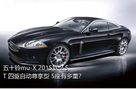 五十铃mu-X 2015款 2.5T 四驱自动尊享型 5座有多重？