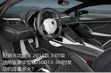 锐骐多功能车 2013款 3.0T柴油两驱豪华型ZD30D13-3N的发动机排量多大？