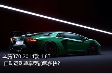 奔腾B70 2014款 1.8T 自动运动尊享型能跑多快？