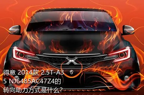 得意 2014款 2.5T-A35 NJ6485AC47Z4的转向助力方式是什么？