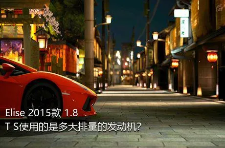 Elise 2015款 1.8T S使用的是多大排量的发动机？