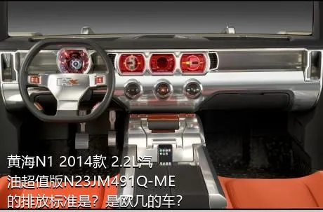 黄海N1 2014款 2.2L汽油超值版N23JM491Q-ME的排放标准是？是欧几的车？