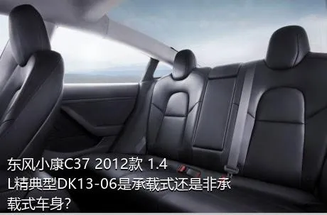 东风小康C37 2012款 1.4L精典型DK13-06是承载式还是非承载式车身？