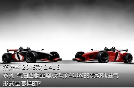 拓陆者 2015款 2.4L S系列 汽油四驱至尊版低顶4G69的发动机进气形式是怎样的？