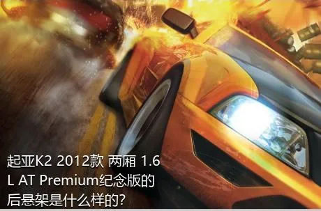 起亚K2 2012款 两厢 1.6L AT Premium纪念版的后悬架是什么样的？