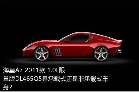海星A7 2011款 1.0L限量版DL465Q5是承载式还是非承载式车身？