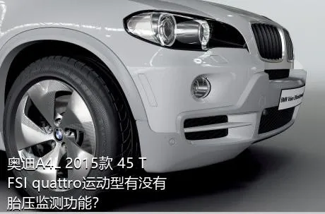 奥迪A4L 2015款 45 TFSI quattro运动型有没有胎压监测功能？