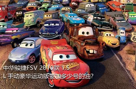 中华骏捷FSV 2010款 1.5L 手动豪华运动版要加多少号的油？