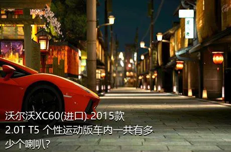 沃尔沃XC60(进口) 2015款 2.0T T5 个性运动版车内一共有多少个喇叭？