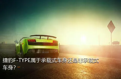 捷豹F-TYPE属于承载式车身还是非承载式车身？