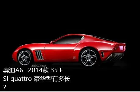 奥迪A6L 2014款 35 FSI quattro 豪华型有多长？