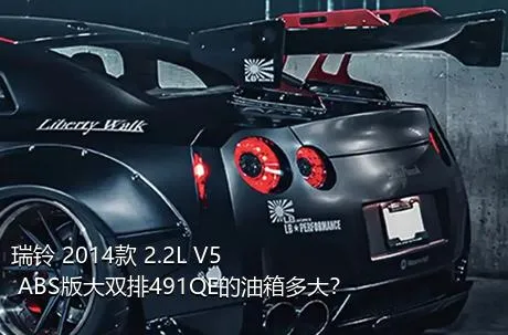 瑞铃 2014款 2.2L V5 ABS版大双排491QE的油箱多大？