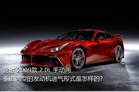 途胜 2009款 2.0L 手动两驱时尚型的发动机进气形式是怎样的？