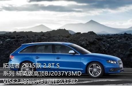 拓陆者 2015款 2.8T S系列 精英版高顶BJ2037Y3MDVISF2.8的远光灯是什么灯泡？