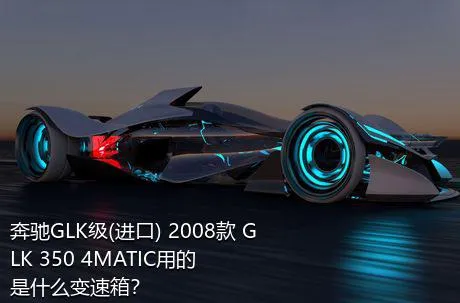 奔驰GLK级(进口) 2008款 GLK 350 4MATIC用的是什么变速箱？