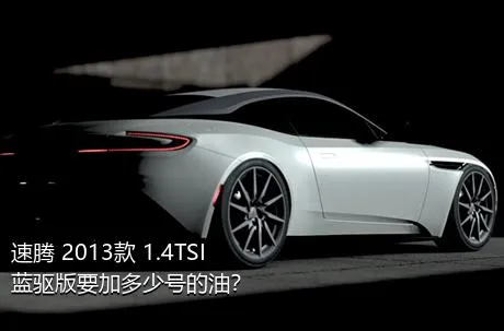 速腾 2013款 1.4TSI 蓝驱版要加多少号的油？