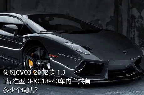 俊风CV03 2012款 1.3L标准型DFXC13-40车内一共有多少个喇叭？