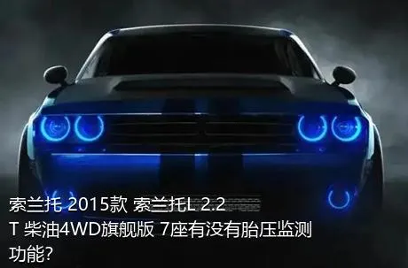 索兰托 2015款 索兰托L 2.2T 柴油4WD旗舰版 7座有没有胎压监测功能？