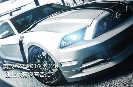 英致727 2016款 1.5L 创业版有没有备胎？