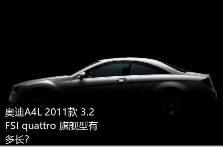 奥迪A4L 2011款 3.2 FSI quattro 旗舰型有多长？