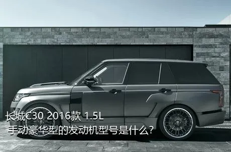 长城C30 2016款 1.5L 手动豪华型的发动机型号是什么？