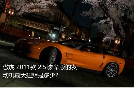 傲虎 2011款 2.5i豪华版的发动机最大扭矩是多少？