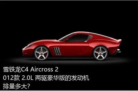 雪铁龙C4 Aircross 2012款 2.0L 两驱豪华版的发动机排量多大？