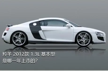 羚羊 2012款 1.3L 基本型是哪一年上市的？